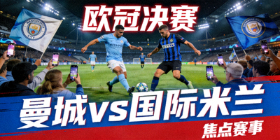 欧冠决赛 曼城 vs 国际米兰 焦点赛事